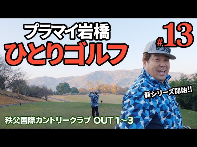 #13【岩橋ひとりゴルフ】初埼玉！秩父国際カントリークラブ