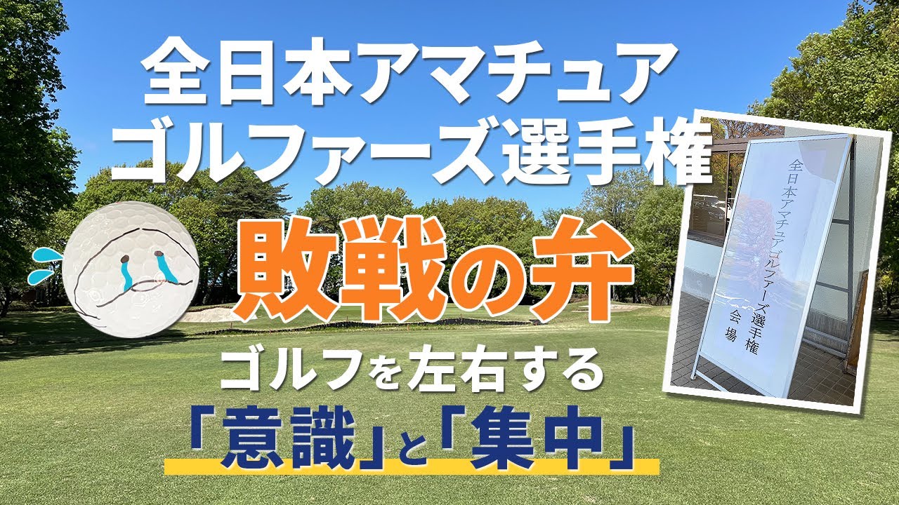ゴルフを左右する「意識」と「集中」の話　〜全日本アマチュアゴルファーズ選手権2022、敗戦の弁〜